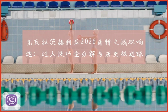 克瓦拉茨赫利亚2026南特之战双响炮:过人技巧全分解与历史级进球回顾