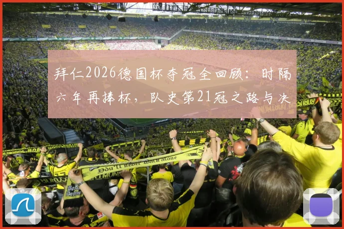 拜仁2026德国杯夺冠全回顾：时隔六年再捧杯，队史第21冠之路与决赛阵容深度解析