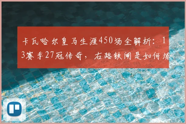 卡瓦哈尔皇马生涯450场全解析：13赛季27冠传奇，右路铁闸是如何炼成的