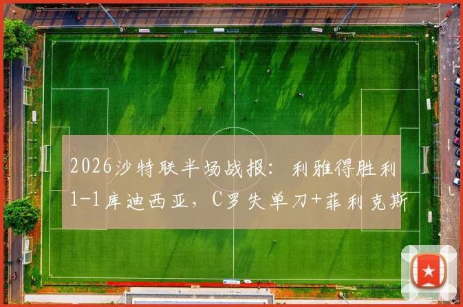 2026沙特联半场战报：利雅得胜利1-1库迪西亚，C罗失单刀+菲利克斯争议扳平进球引热议
