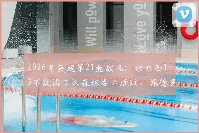 2026年英超第21轮战况：切尔西1-3不敌诺丁汉森林吞六连败，佩德罗进球难救主，里斯-詹姆斯重伤离场