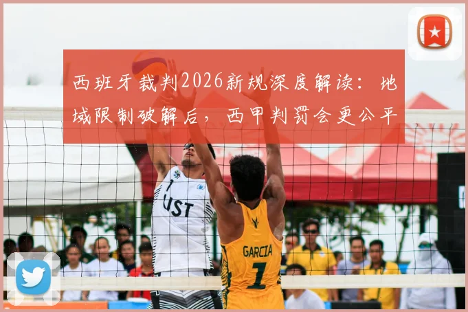 西班牙裁判2026新规深度解读：地域限制破解后，西甲判罚会更公平吗？附制度详解与可借鉴点