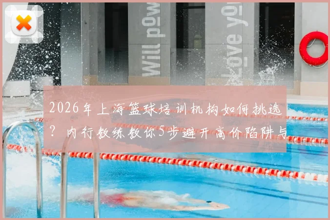 2026年上海篮球培训机构如何挑选？内行教练教你5步避开高价陷阱与“注水”课程