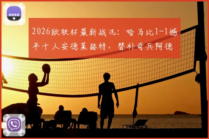 2026欧联杯最新战况：哈马比1-1憾平十人安德莱赫特，替补奇兵阿德耶米争议救主全回顾