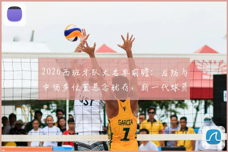 2026西班牙队大名单前瞻：后防与中场多位置悬念犹存，新一代球员谁能突出重围？