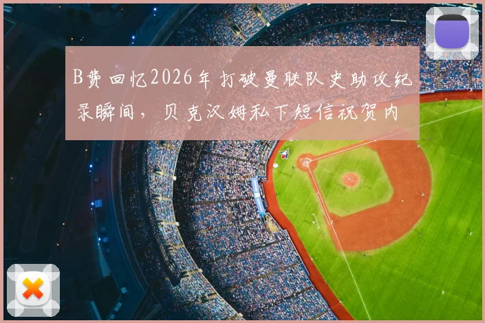 B费回忆2026年打破曼联队史助攻纪录瞬间，贝克汉姆私下短信祝贺内容曝光