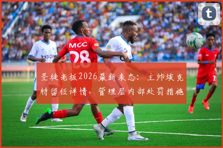 圣徒老板2026最新表态:主帅埃克特留任详情,管理层内部处罚措施全解读