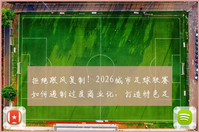 拒绝跟风复制!2026城市足球联赛如何遏制过度商业化,打造特色足球文化?