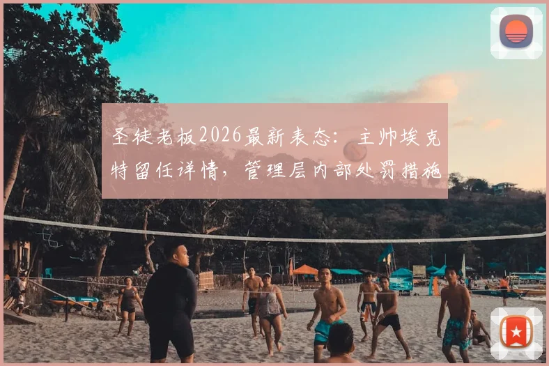 圣徒老板2026最新表态：主帅埃克特留任详情，管理层内部处罚措施全解读
