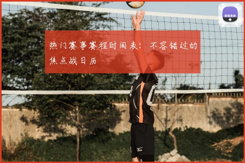 热门赛事赛程时间表:不容错过的焦点战日历