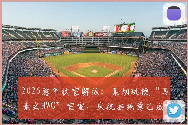 2026意甲收官解读：莱切玩梗“马竞式HWG”官宣，庆祝拒绝意乙成功保级全过程回顾