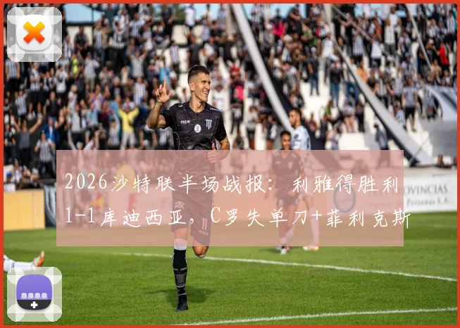 2026沙特联半场战报：利雅得胜利1-1库迪西亚，C罗失单刀+菲利克斯争议扳平进球引热议