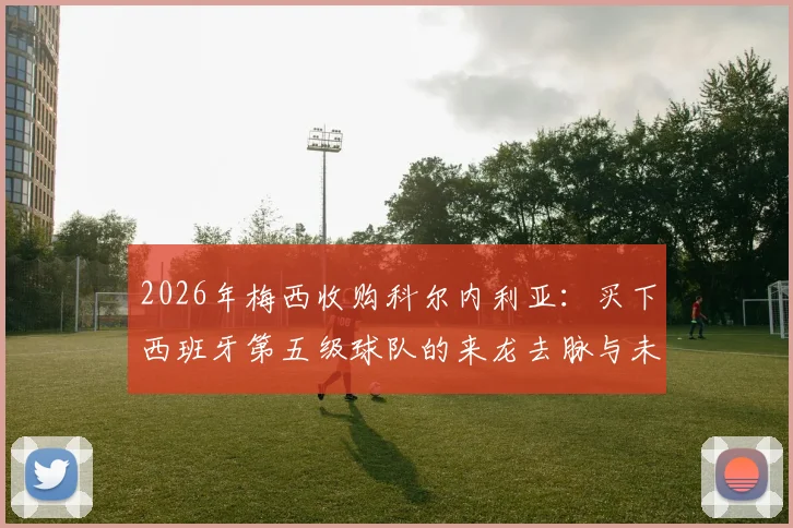 2026年梅西收购科尔内利亚：买下西班牙第五级球队的来龙去脉与未来影响分析