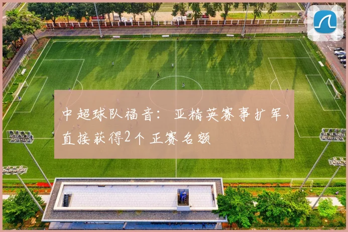 中超球队福音：亚精英赛事扩军，直接获得2个正赛名额
