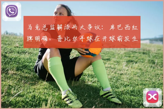 马竞总监解读两大争议：库巴西红牌明确，普比尔手球在开球前发生