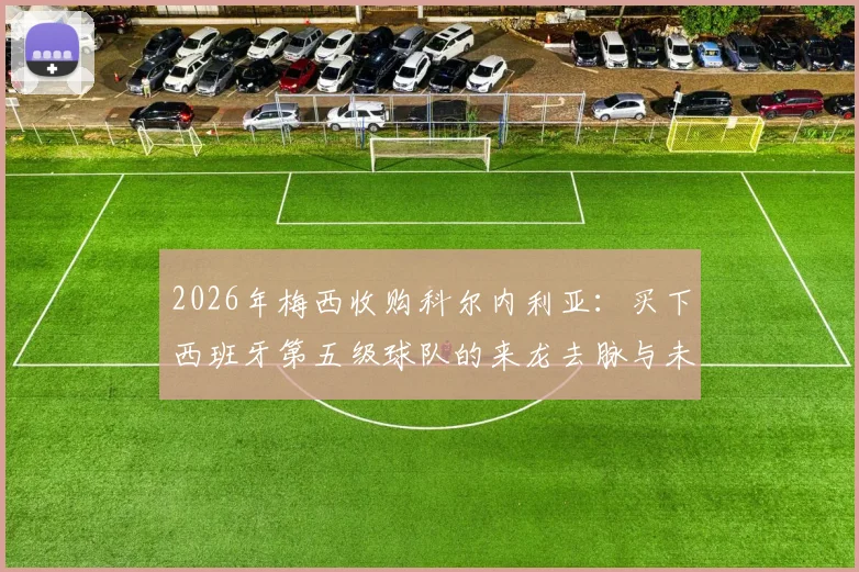 2026年梅西收购科尔内利亚：买下西班牙第五级球队的来龙去脉与未来影响分析