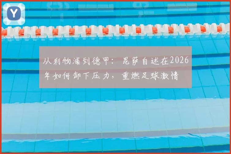 从利物浦到德甲：昆萨自述在2026年如何卸下压力，重燃足球激情