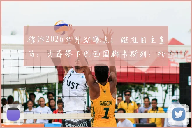 穆帅2026年计划曝光：瞄准旧主皇马，力荐签下巴西国脚韦斯利，转会传闻深度分析