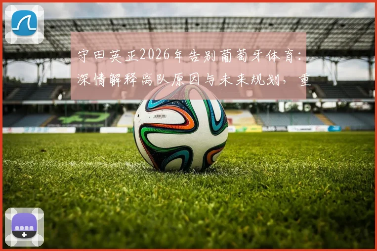 守田英正2026年告别葡萄牙体育：深情解释离队原因与未来规划，重申不为其他葡超球队效力